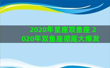 2020年星座双鱼座 2020年双鱼座彻底大爆发